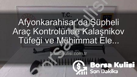 Afyonkarahisar’da Şüpheli Araç Kontrolünde Kalaşnikov Tüfeği ve Mühimmat Ele Geçirildi!