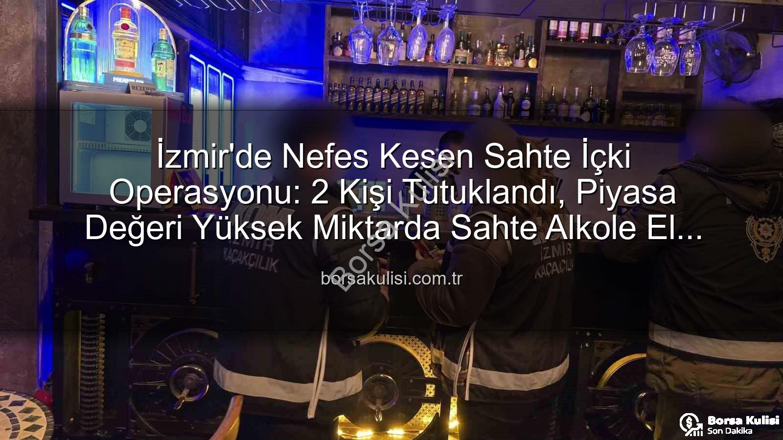 sahte içki operasyonu - İzmir'de Nefes Kesen Sahte İçki Operasyonu: 2 Kişi Tutuklandı, Piyasa Değeri Yüksek Miktarda Sahte Alkole El Konuldu