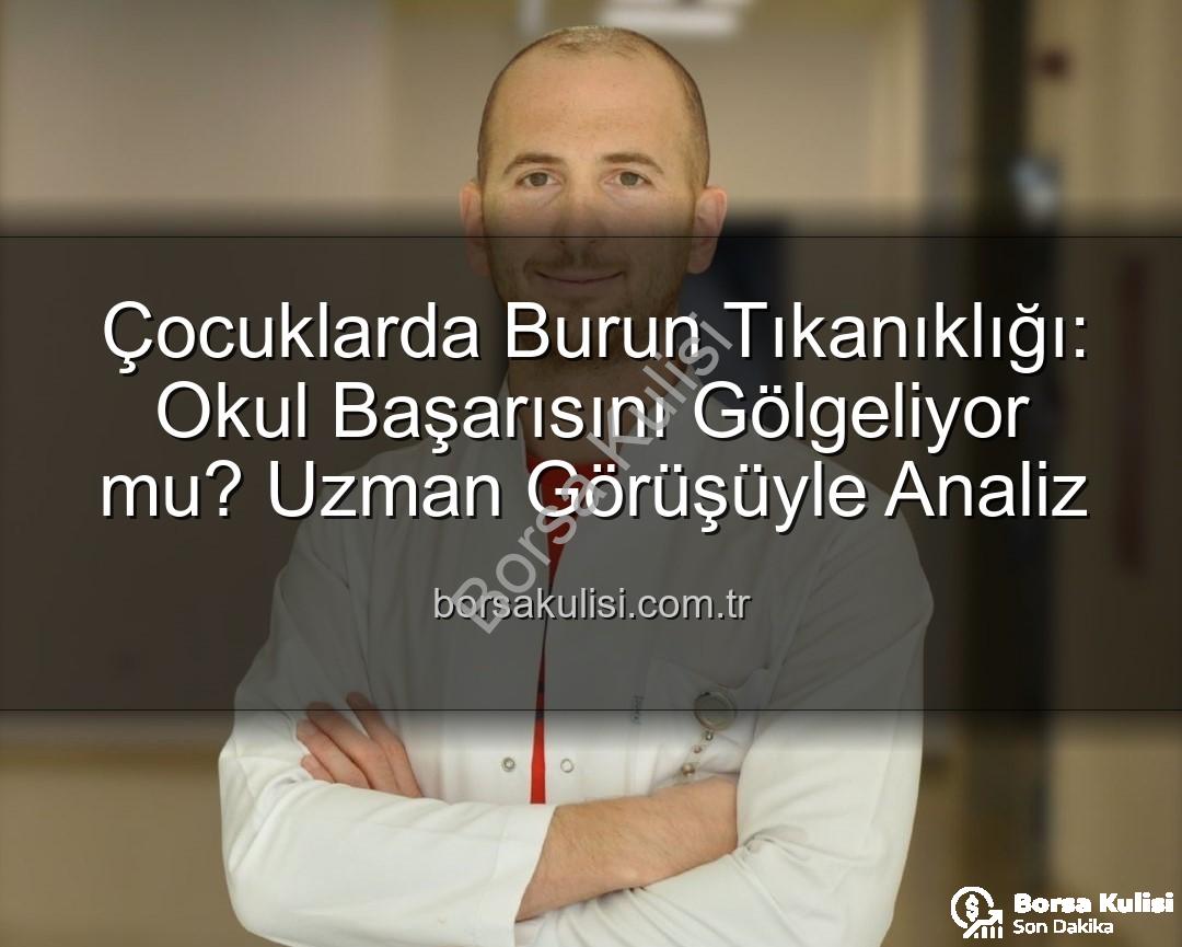çocuklarda burun tıkanıklığı - Çocuklarda Burun Tıkanıklığı: Okul Başarısını Gölgeliyor mu? Uzman Görüşüyle Analiz