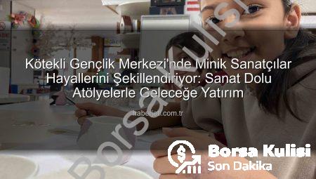Kötekli Gençlik Merkezi Sanat Atölyeleriyle Minik Yetenekleri Keşfediyor: Hayaller Gerçeğe Dönüşüyor!