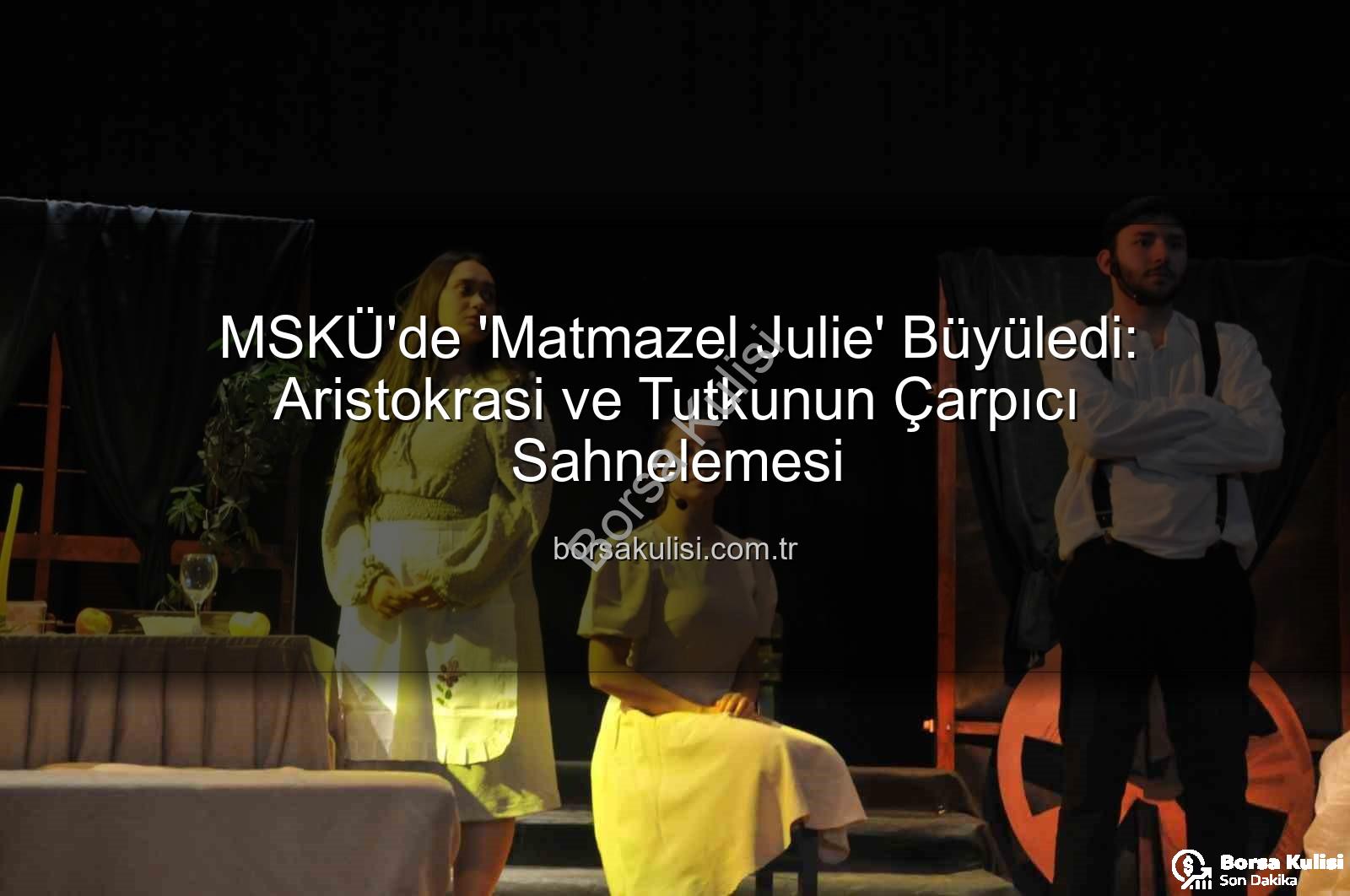 Matmazel Julie - MSKÜ'de 'Matmazel Julie' Büyüledi: Aristokrasi ve Tutkunun Çarpıcı Sahnelemesi