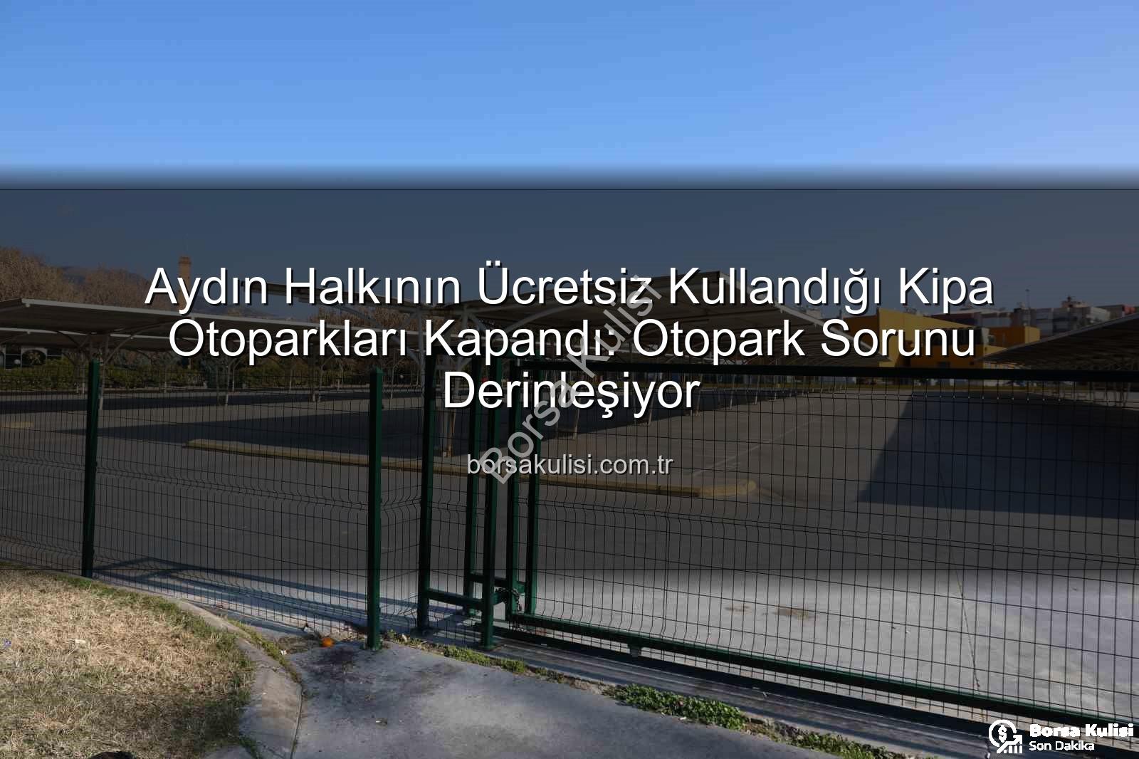 Kipa otoparkları - Aydın Halkının Ücretsiz Kullandığı Kipa Otoparkları Kapandı: Otopark Sorunu Derinleşiyor