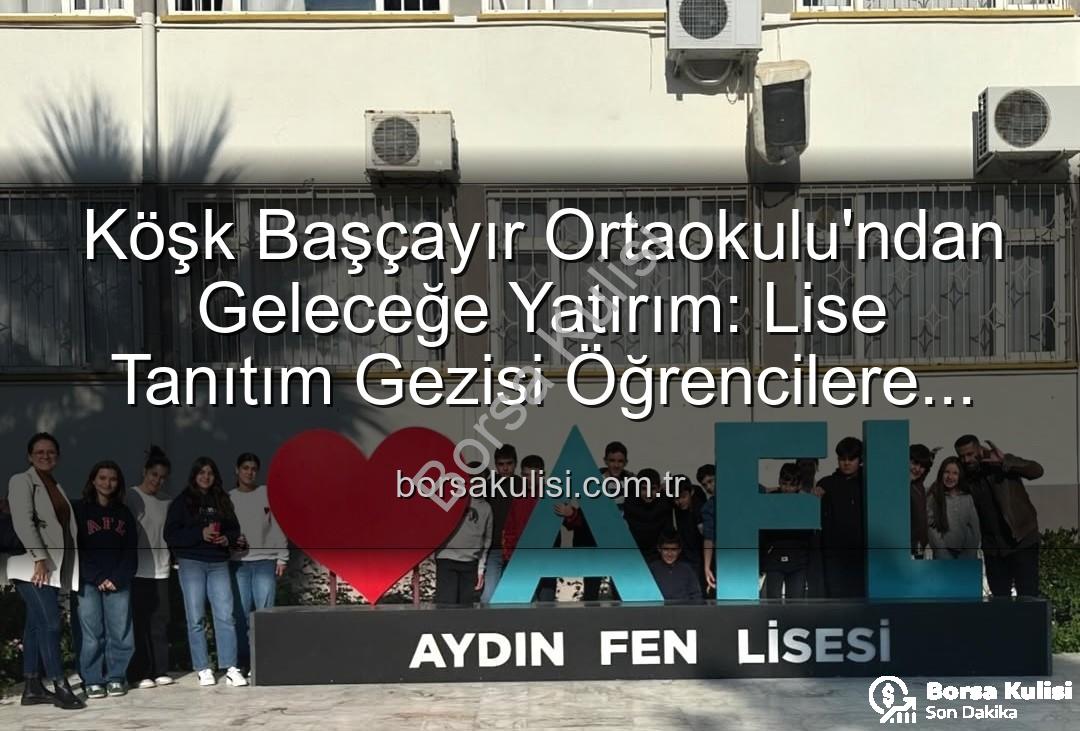 Lise tanıtım gezisi - Köşk Başçayır Ortaokulu'ndan Geleceğe Yatırım: Lise Tanıtım Gezisi Öğrencilere Yeni Ufuklar Açtı