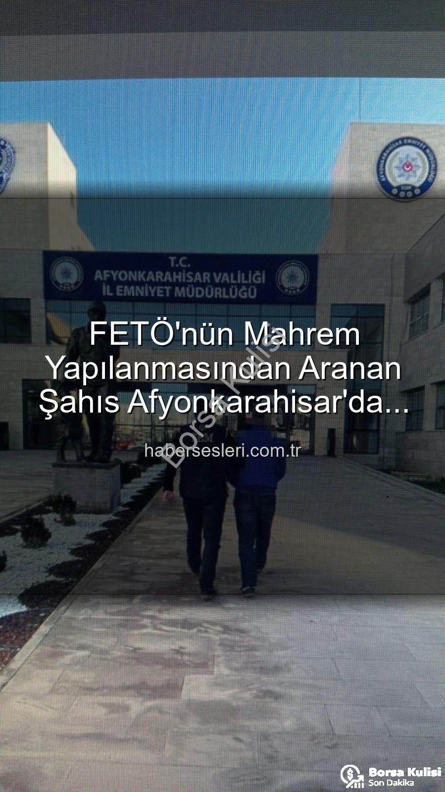 FETÖ mahrem yapılanması - Afyonkarahisar'da FETÖ'nün Mahrem Yapılanmasından Aranıyordu: Kritik İsim Polis Tarafından Yakalandı!