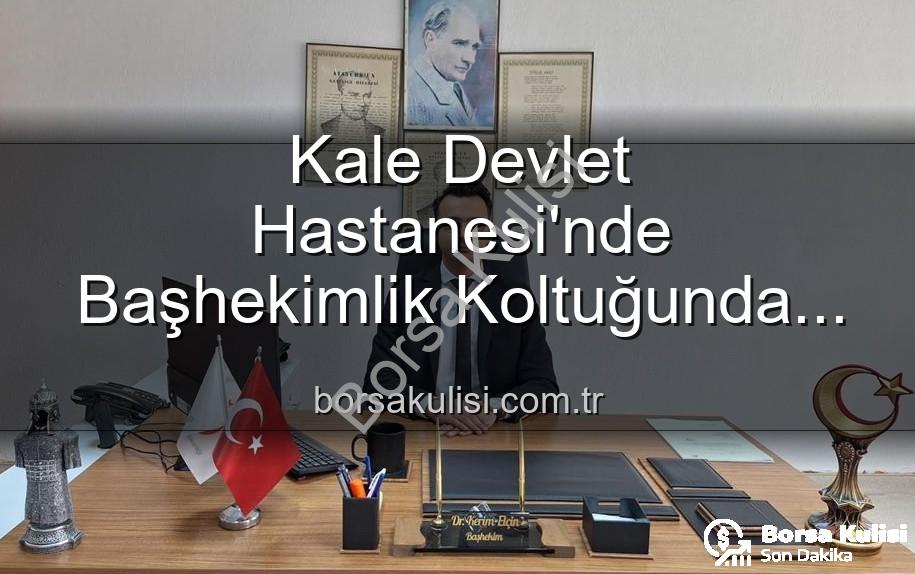 Kale Devlet Hastanesi - Kale Devlet Hastanesi'nde Başhekimlik Koltuğunda Sürpriz Değişim: Genç İsim Göreve Başladı
