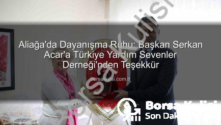 Aliağa’da Dayanışma Ruhu: Başkan Serkan Acar’a Türkiye Yardım Sevenler Derneği’nden Teşekkür