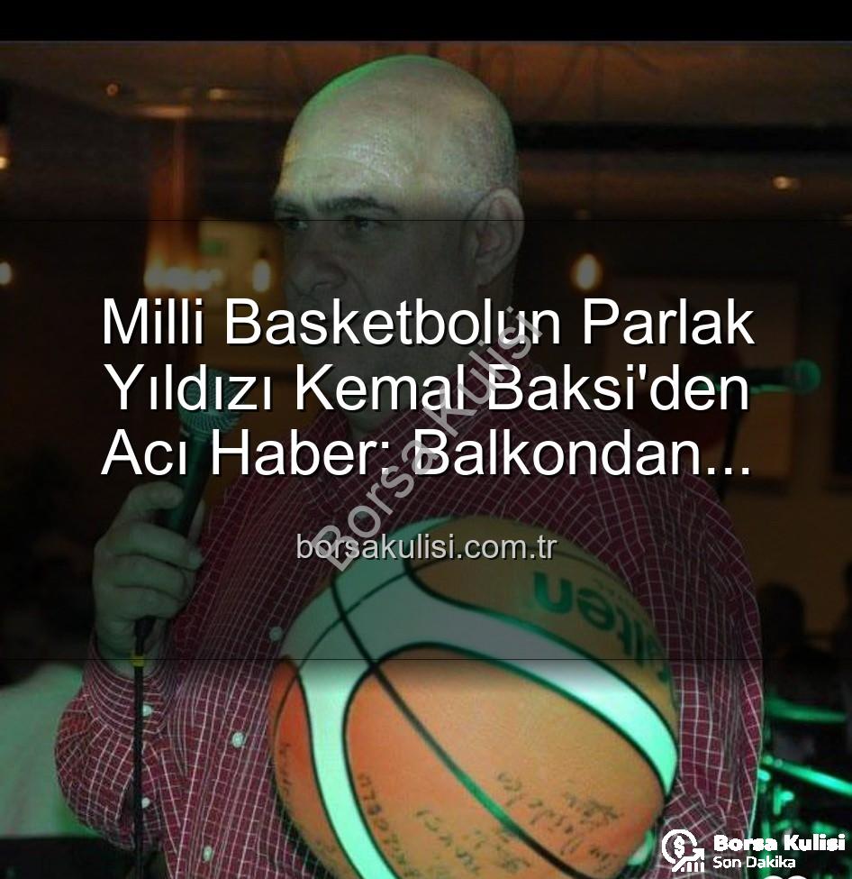 Kemal Baksi - Milli Basketbolun Parlak Yıldızı Kemal Baksi'den Acı Haber: Balkondan Düşerek Vefat Etti