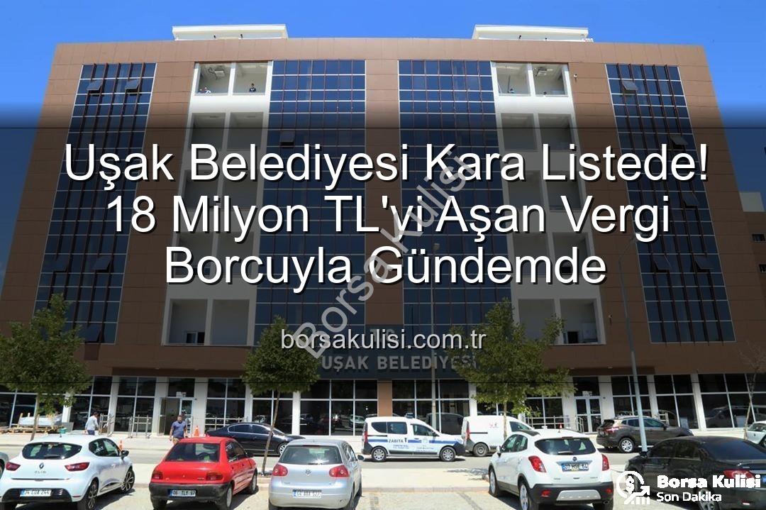Uşak Belediyesi vergi borcu - Uşak Belediyesi Kara Listede! 18 Milyon TL'yi Aşan Vergi Borcuyla Gündemde
