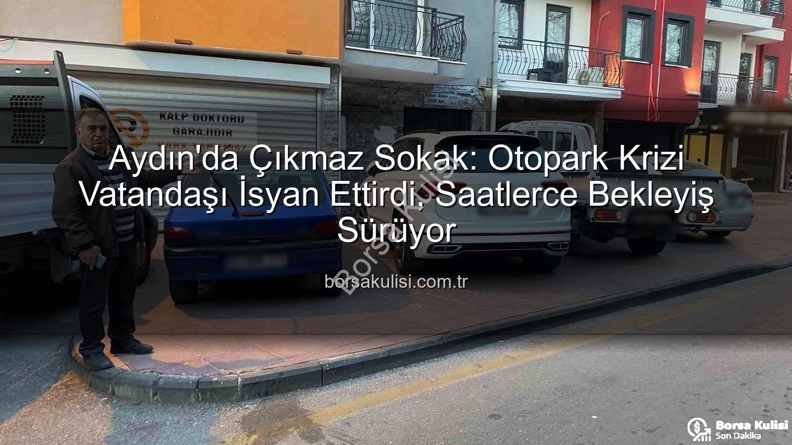 Aydın otopark krizi - Aydın'da Çıkmaz Sokak: Otopark Krizi Vatandaşı İsyan Ettirdi, Saatlerce Bekleyiş Sürüyor