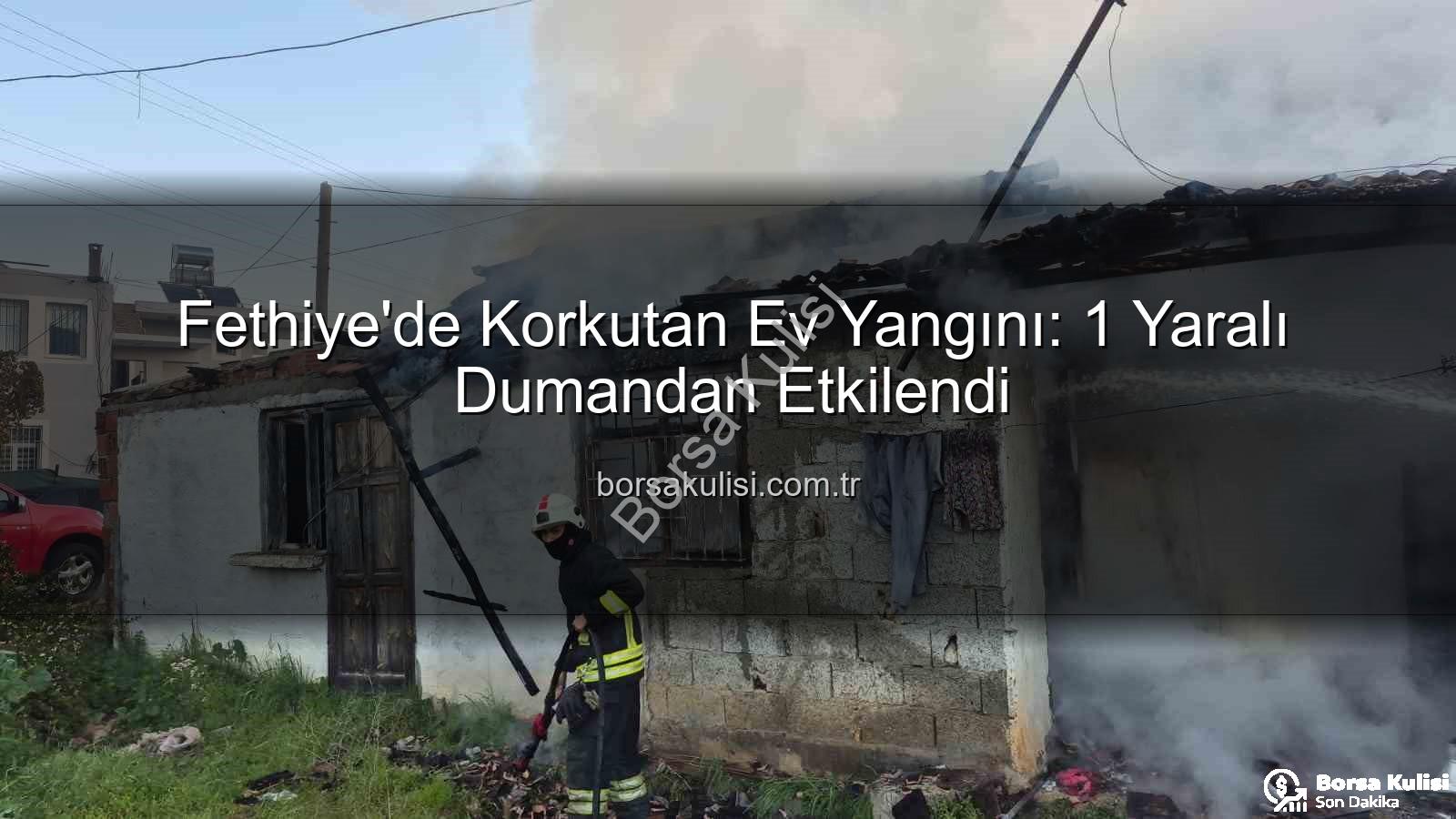 Fethiye ev yangını - Fethiye'de Korkutan Ev Yangını: 1 Yaralı Dumandan Etkilendi