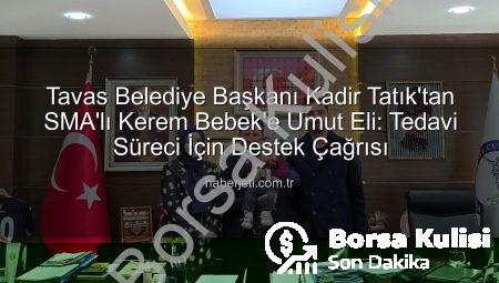 Tavas Belediye Başkanı Kadir Tatık’tan SMA’lı Kerem Bebek’e Umut Eli: Tedavi Süreci İçin Destek Çağrısı