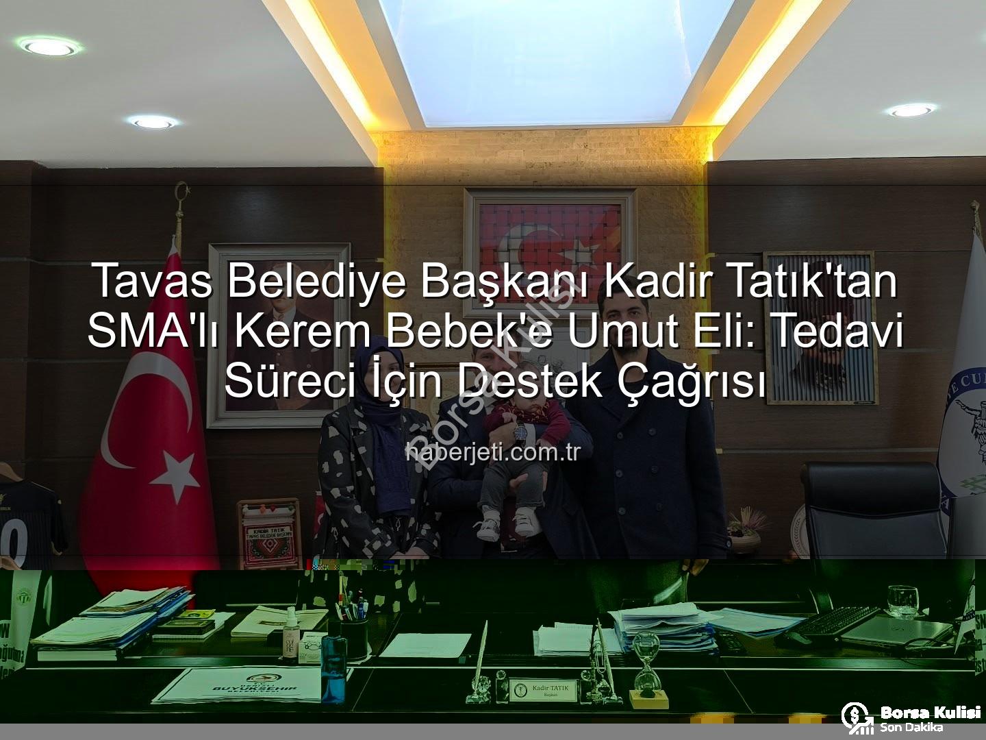 Kerem Bebek SMA - Tavas Belediye Başkanı Kadir Tatık'tan SMA'lı Kerem Bebek'e Umut Eli: Tedavi Süreci İçin Destek Çağrısı