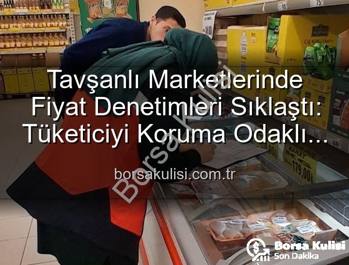 Tavşanlı market fiyat - Tavşanlı Marketlerinde Fiyat Denetimleri Sıklaştı: Tüketiciyi Koruma Odaklı Adımlar