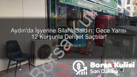 Aydın’da İşyerine Silahlı Saldırı: Gece Yarısı 12 Kurşunla Dehşet Saçtılar!