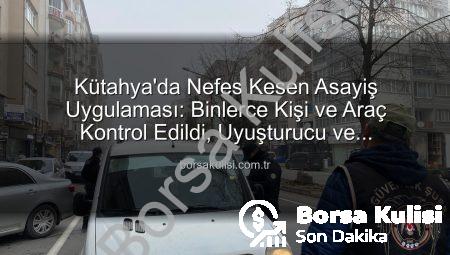Kütahya’da Nefes Kesen Asayiş Uygulaması: Binlerce Kişi ve Araç Kontrol Edildi, Uyuşturucu ve Kaçakçılığa Darbe Vuruldu