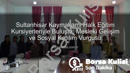 Sultanhisar Kaymakamı Halk Eğitim Kursiyerleriyle Buluştu: Mesleki Gelişim ve Sosyal Katılım Vurgusu