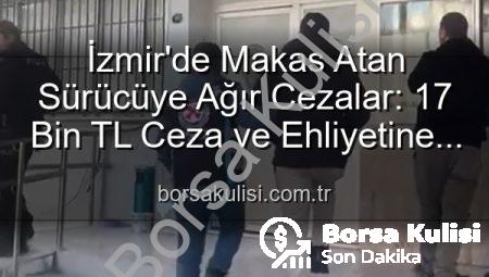 İzmir’de Makas Atan Sürücüye Ağır Cezalar: 17 Bin TL Ceza ve Ehliyetine El Konuldu!
