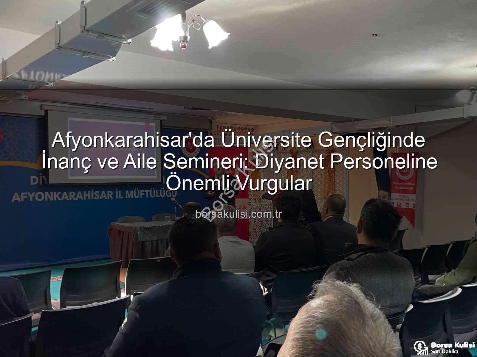 üniversite gençliğinde inanç ve aile - Afyonkarahisar'da Üniversite Gençliğinde İnanç ve Aile Semineri: Diyanet Personeline Önemli Vurgular