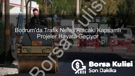 Bodrum’da Trafik Nefes Alacak: Kapsamlı Projeler Hayata Geçiyor
