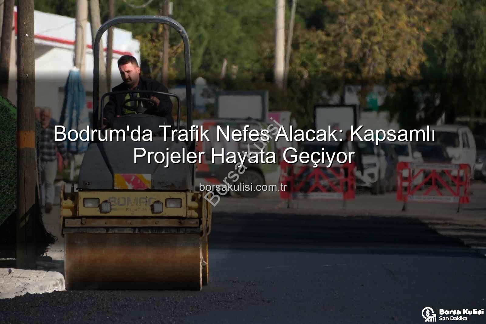 Bodrum trafik projeleri - Bodrum'da Trafik Nefes Alacak: Kapsamlı Projeler Hayata Geçiyor