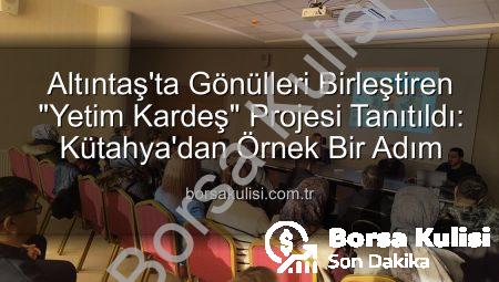 Altıntaş’ta Gönülleri Birleştiren “Yetim Kardeş” Projesi Tanıtıldı: Kütahya’dan Örnek Bir Adım