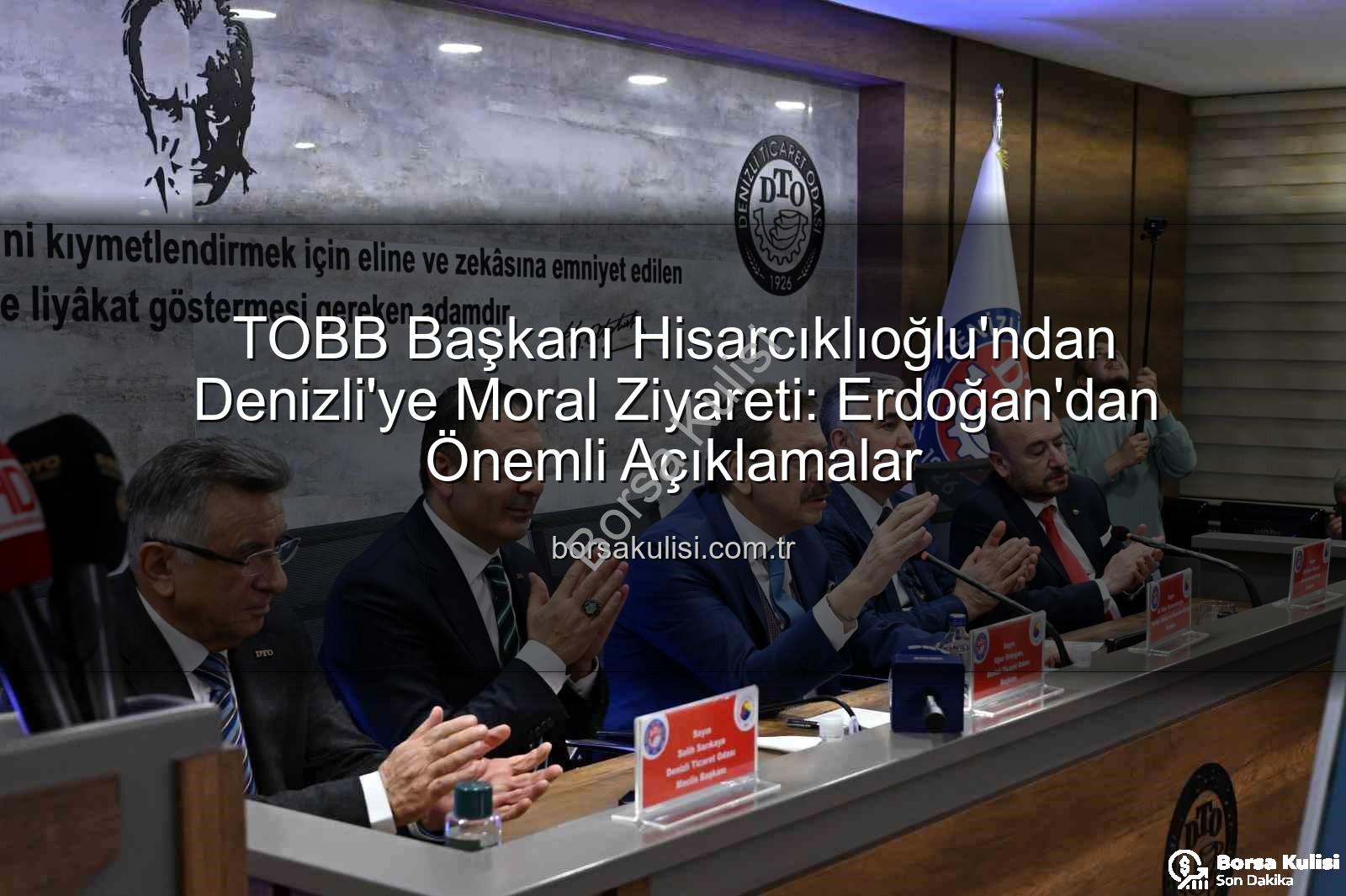 TOBB Başkanı Hisarcıklıoğlu - TOBB Başkanı Hisarcıklıoğlu'ndan Denizli'ye Moral Ziyareti: Erdoğan'dan Önemli Açıklamalar