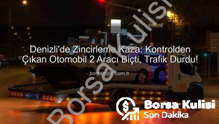 Denizli’de Zincirleme Kaza: Kontrolden Çıkan Otomobil 2 Aracı Biçti, Trafik Durdu!