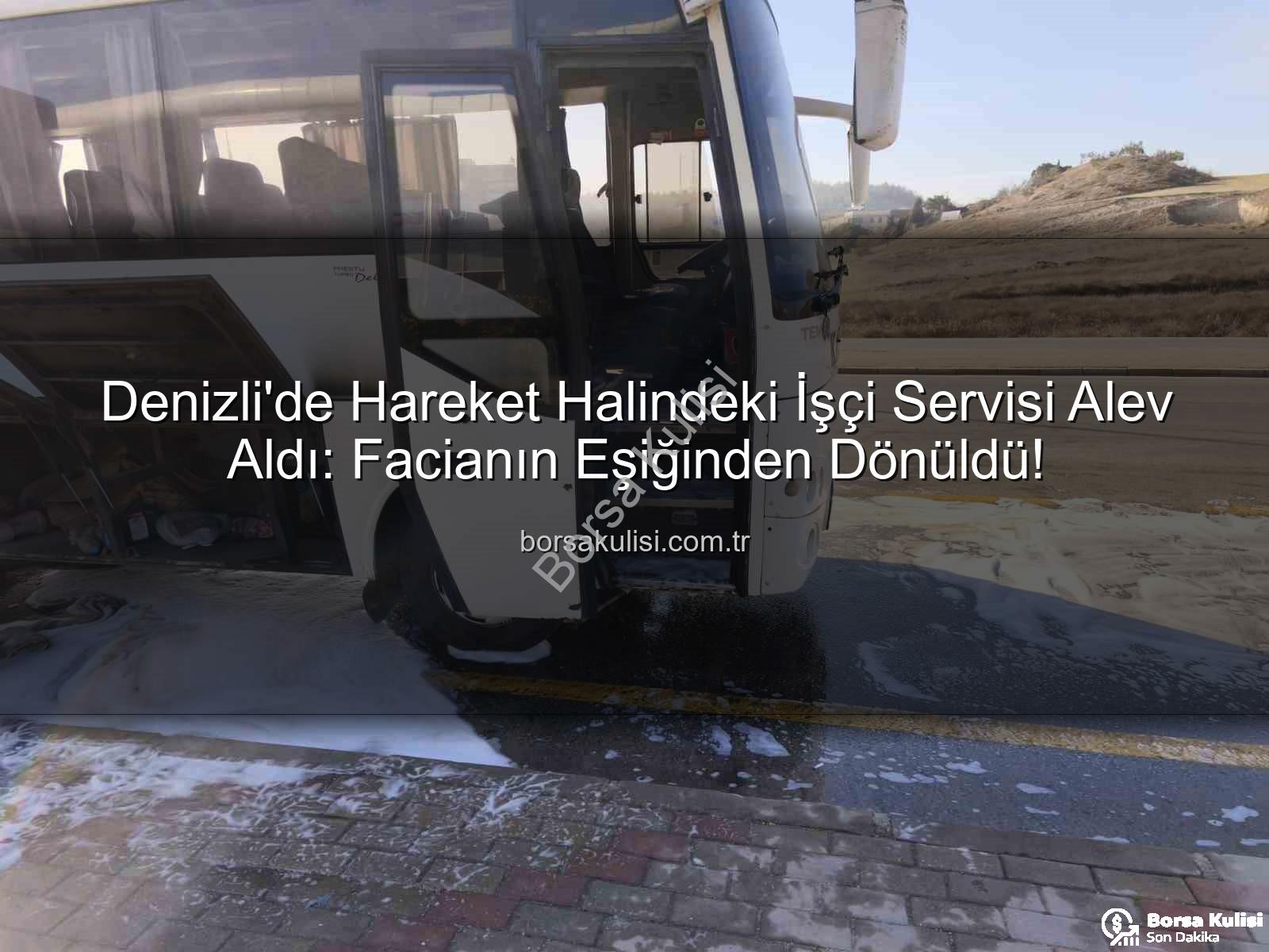 işçi servisi alev aldı - Denizli'de Hareket Halindeki İşçi Servisi Alev Aldı: Facianın Eşiğinden Dönüldü!