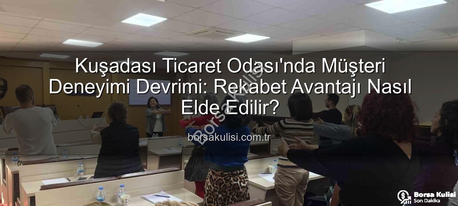 müşteri deneyimi - Kuşadası Ticaret Odası'nda Müşteri Deneyimi Devrimi: Rekabet Avantajı Nasıl Elde Edilir?