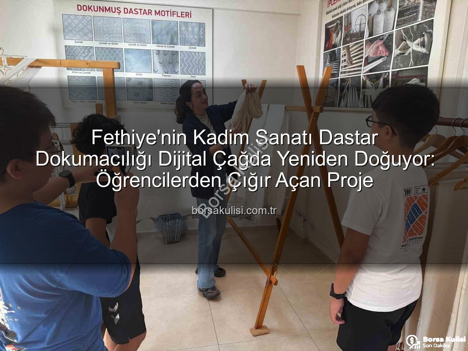 dastar dokumacılığı - Fethiye'nin Kadim Sanatı Dastar Dokumacılığı Dijital Çağda Yeniden Doğuyor: Öğrencilerden Çığır Açan Proje