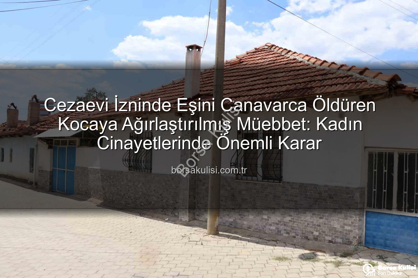 kadın cinayetleri - Cezaevi İzninde Eşini Canavarca Öldüren Kocaya Ağırlaştırılmış Müebbet: Kadın Cinayetlerinde Önemli Karar